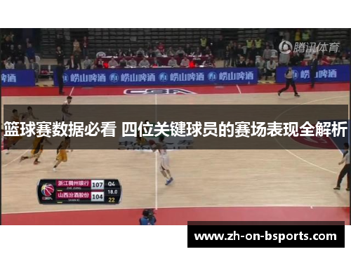 篮球赛数据必看 四位关键球员的赛场表现全解析