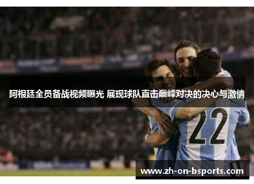 阿根廷全员备战视频曝光 展现球队直击巅峰对决的决心与激情 阿根廷全员备战视频曝光 展现球队直击巅峰对决的决心与激情