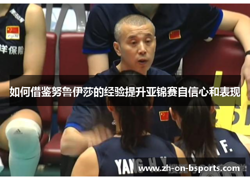 如何借鉴努鲁伊莎的经验提升亚锦赛自信心和表现 如何借鉴努鲁伊莎的经验提升亚锦赛自信心和表现