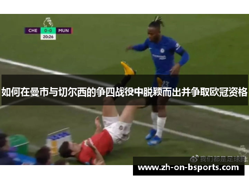 如何在曼市与切尔西的争四战役中脱颖而出并争取欧冠资格