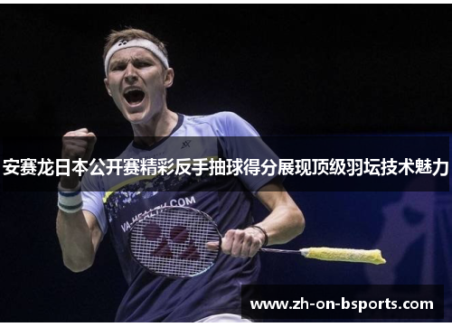 安赛龙日本公开赛精彩反手抽球得分展现顶级羽坛技术魅力 安赛龙日本公开赛精彩反手抽球得分展现顶级羽坛技术魅力