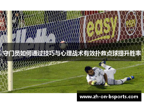 守门员如何通过技巧与心理战术有效扑救点球提升胜率 守门员如何通过技巧与心理战术有效扑救点球提升胜率