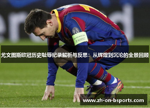 尤文图斯欧冠历史耻辱纪录解析与反思:从辉煌到沉沦的全景回顾 尤文图斯欧冠历史耻辱纪录解析与反思:从辉煌到沉沦的全景回顾