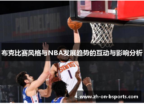 布克比赛风格与NBA发展趋势的互动与影响分析 布克比赛风格与NBA发展趋势的互动与影响分析