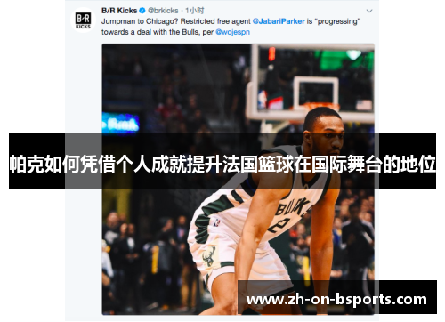帕克如何凭借个人成就提升法国篮球在国际舞台的地位 帕克如何凭借个人成就提升法国篮球在国际舞台的地位