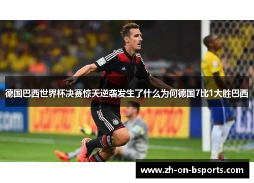 德国巴西世界杯决赛惊天逆袭发生了什么为何德国7比1大胜巴西