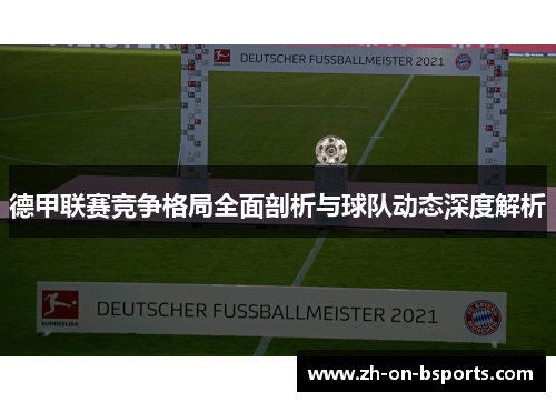 德甲联赛竞争格局全面剖析与球队动态深度解析