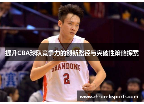 提升CBA球队竞争力的创新路径与突破性策略探索