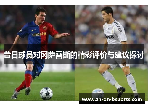 昔日球员对冈萨雷斯的精彩评价与建议探讨