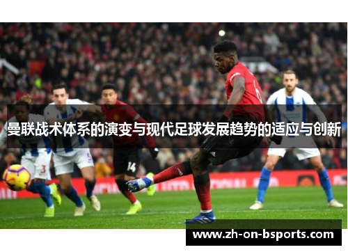 曼联战术体系的演变与现代足球发展趋势的适应与创新