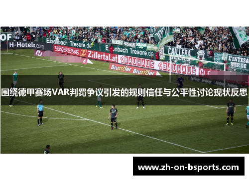 围绕德甲赛场VAR判罚争议引发的规则信任与公平性讨论现状反思 围绕德甲赛场VAR判罚争议引发的规则信任与公平性讨论现状反思