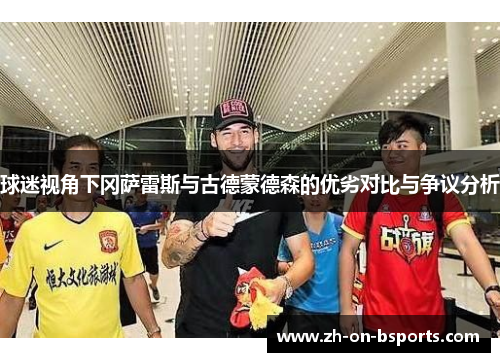 球迷视角下冈萨雷斯与古德蒙德森的优劣对比与争议分析