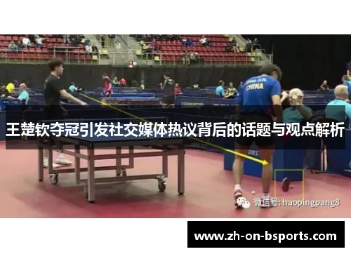 王楚钦夺冠引发社交媒体热议背后的话题与观点解析 王楚钦夺冠引发社交媒体热议背后的话题与观点解析