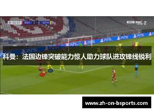 科曼:法国边锋突破能力惊人助力球队进攻锋线锐利 科曼:法国边锋突破能力惊人助力球队进攻锋线锐利