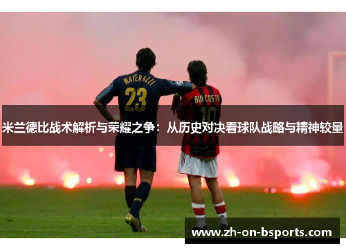 米兰德比战术解析与荣耀之争:从历史对决看球队战略与精神较量 米兰德比战术解析与荣耀之争:从历史对决看球队战略与精神较量