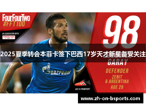 2025夏季转会本菲卡签下巴西17岁天才新星备受关注 2025夏季转会本菲卡签下巴西17岁天才新星备受关注