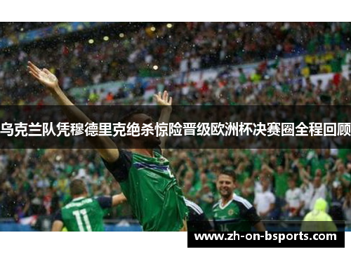 乌克兰队凭穆德里克绝杀惊险晋级欧洲杯决赛圈全程回顾