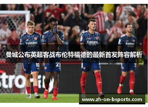 曼城公布英超客战布伦特福德的最新首发阵容解析