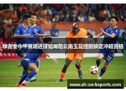 穆谢奎中甲赛场进球如潮助云南玉昆提前锁定冲超资格