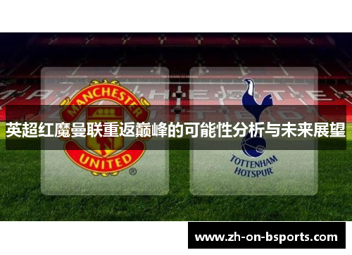 英超红魔曼联重返巅峰的可能性分析与未来展望